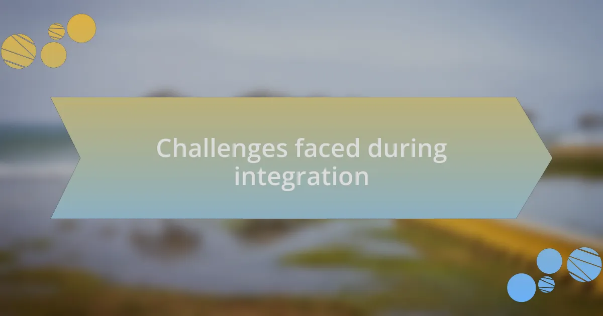 Challenges faced during integration