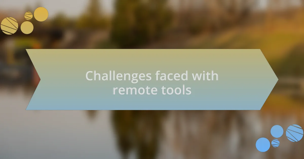 Challenges faced with remote tools