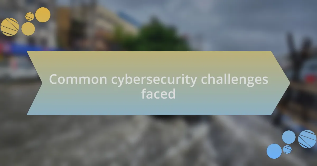 Common cybersecurity challenges faced